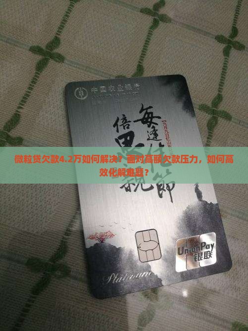 微粒贷欠款4.2万如何解决？面对高额欠款压力，如何高效化解难题？