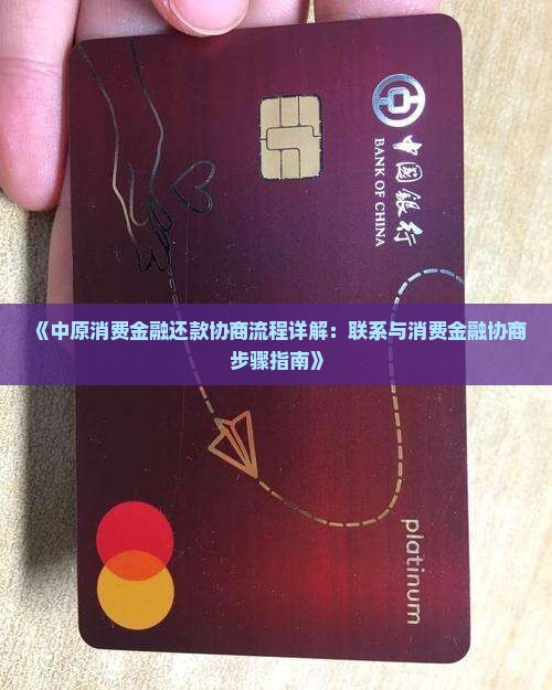 《中原消费金融还款协商流程详解：联系与消费金融协商步骤指南》
