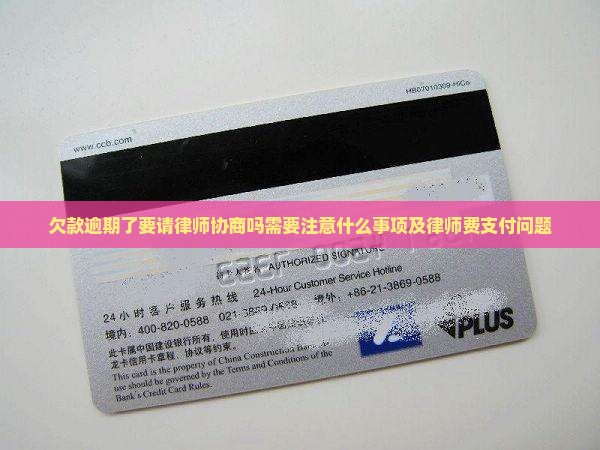欠款逾期了要请律师协商吗需要注意什么事项及律师费支付问题