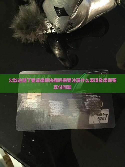 欠款逾期了要请律师协商吗需要注意什么事项及律师费支付问题