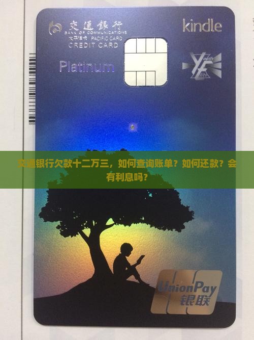 交通银行欠款十二万三，如何查询账单？如何还款？会有利息吗？