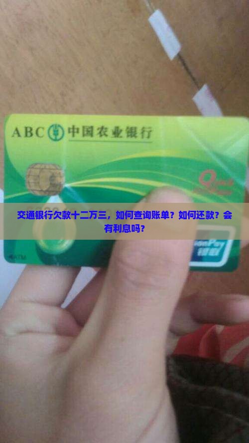 交通银行欠款十二万三，如何查询账单？如何还款？会有利息吗？