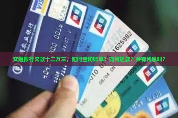 交通银行欠款十二万三，如何查询账单？如何还款？会有利息吗？