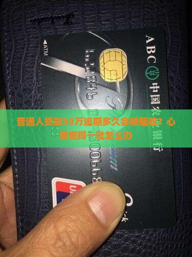 普通人贷款30万逾期多久会被催收？心里慌得一批怎么办