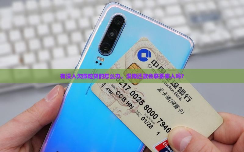 有没人欠微粒贷的怎么办，没钱还款会联系家人吗？