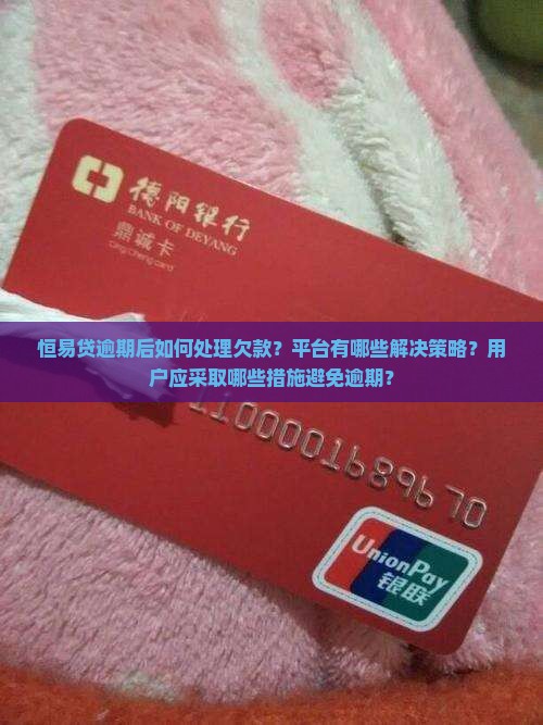 恒易贷逾期后如何处理欠款？平台有哪些解决策略？用户应采取哪些措施避免逾期？