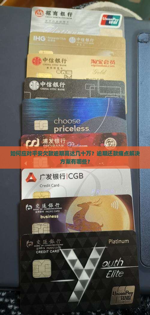 如何应对平安欠款逾期高达几十万？逾期还款痛点解决方案有哪些？