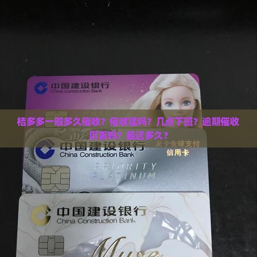 桔多多一般多久催收？催收猛吗？几点下班？逾期催收厉害吗？最迟多久？