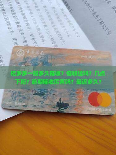 桔多多一般多久催收？催收猛吗？几点下班？逾期催收厉害吗？最迟多久？