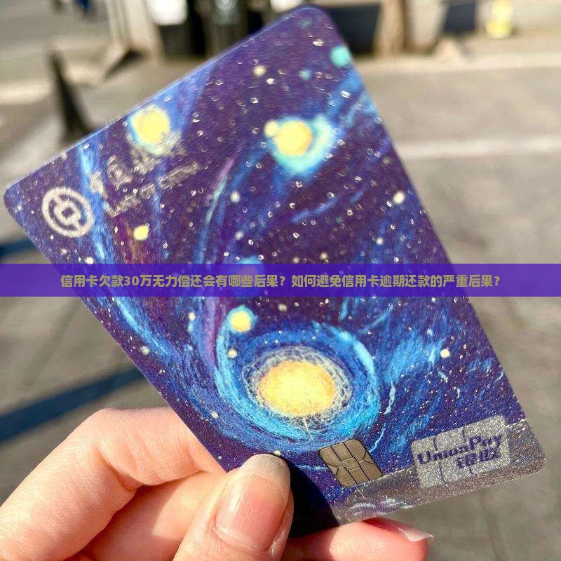 信用卡欠款30万无力偿还会有哪些后果？如何避免信用卡逾期还款的严重后果？