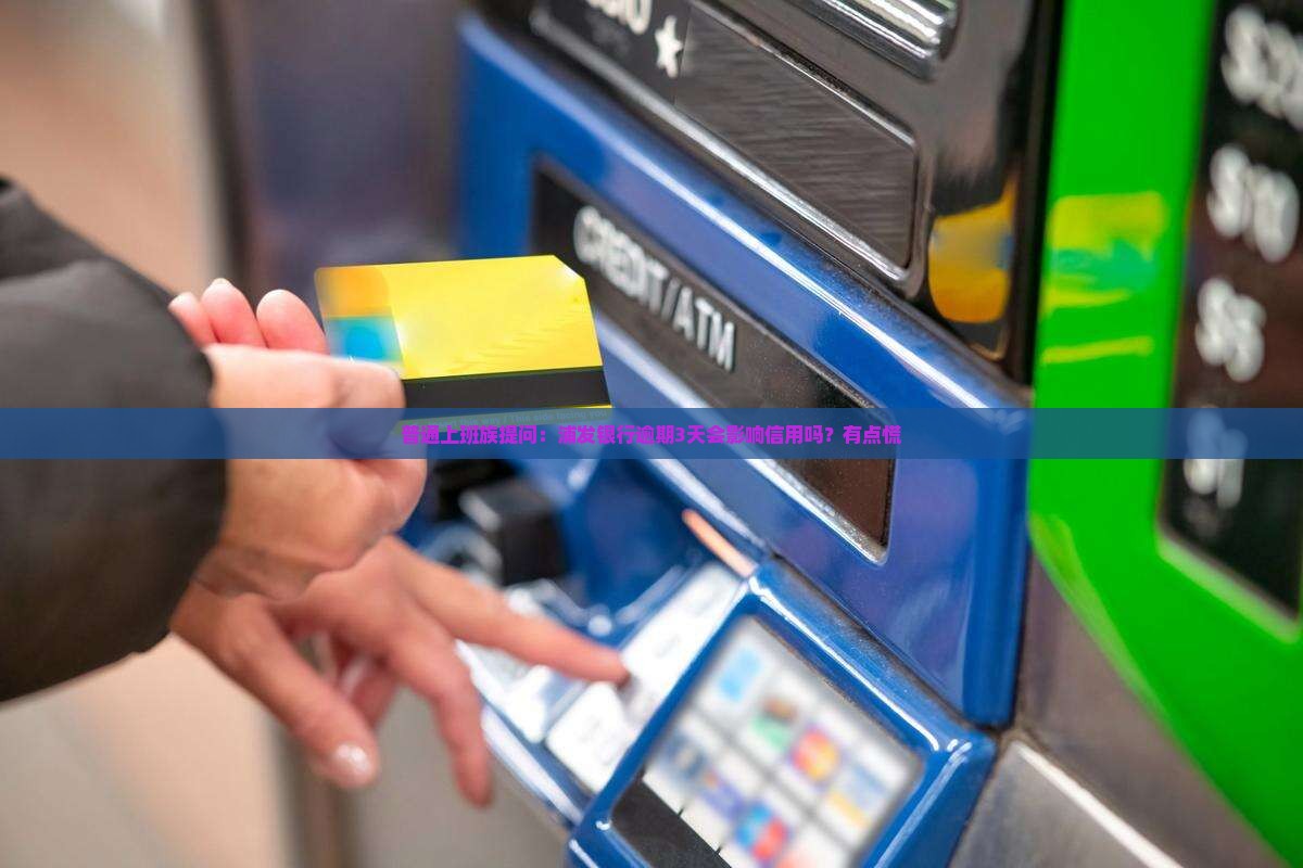 普通上班族提问：浦发银行逾期3天会影响信用吗？有点慌