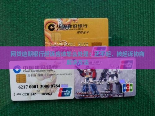 网贷逾期银行起诉应该怎么处理：还不起、被起诉协商解决方法