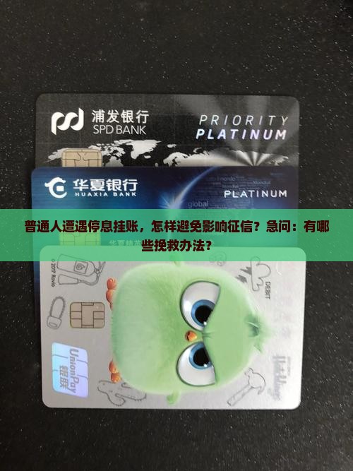 普通人遭遇停息挂账，怎样避免影响征信？急问：有哪些挽救办法？