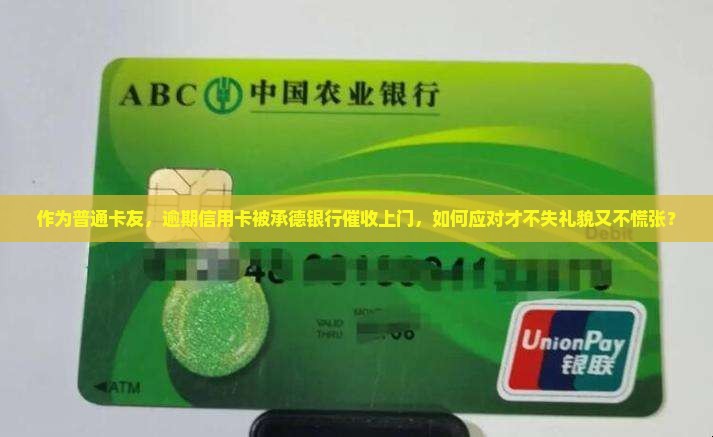 作为普通卡友，逾期信用卡被承德银行催收上门，如何应对才不失礼貌又不慌张？