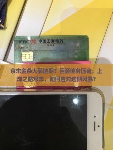 京东金条大额逾期？巨额债务压身，上岸之路艰辛，如何应对逾期风暴？