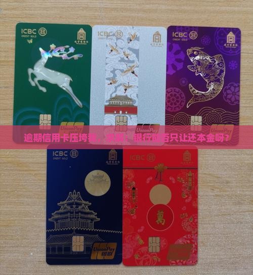 欠信用卡逾期了如何与银行协商只偿还本金