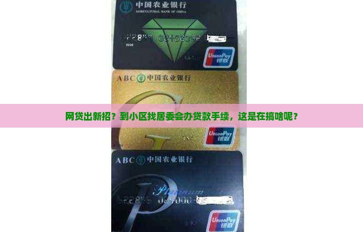 网贷到小区找居委会办理贷款手续 网贷到小区找居委会办理贷款手续