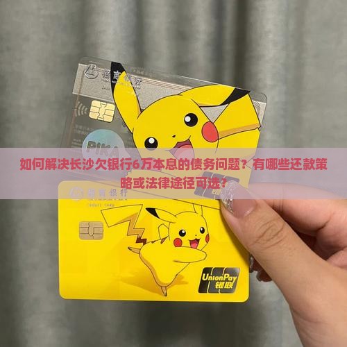 长沙欠银行本息6万怎么办