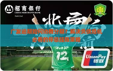 广发逾期如何协商分期情况及应对措施