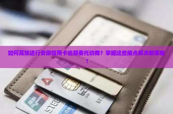安徽信用卡逾期委托协商该如何进行