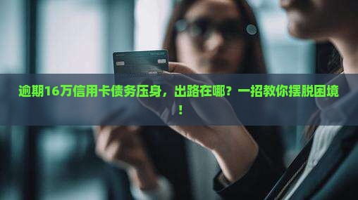 欠信用卡逾期16万怎么办有效解决方法