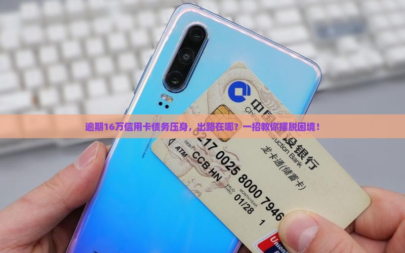 欠信用卡逾期16万怎么办有效解决方法