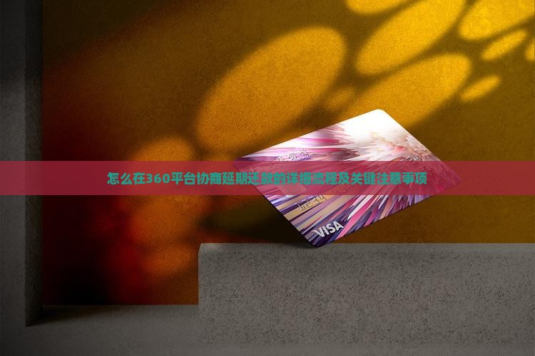 360平台怎么协商延期还款的流程和注意事项
