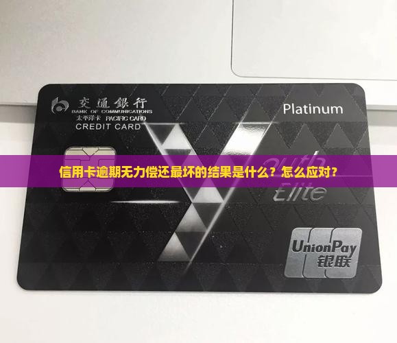 信用卡逾期无力偿还最坏的后果及如何应对