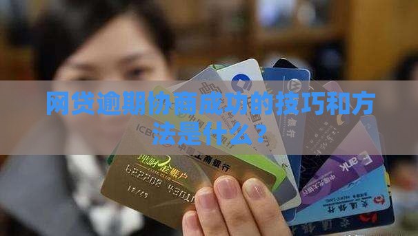 网贷逾期协商成功的技巧和方法是什么
