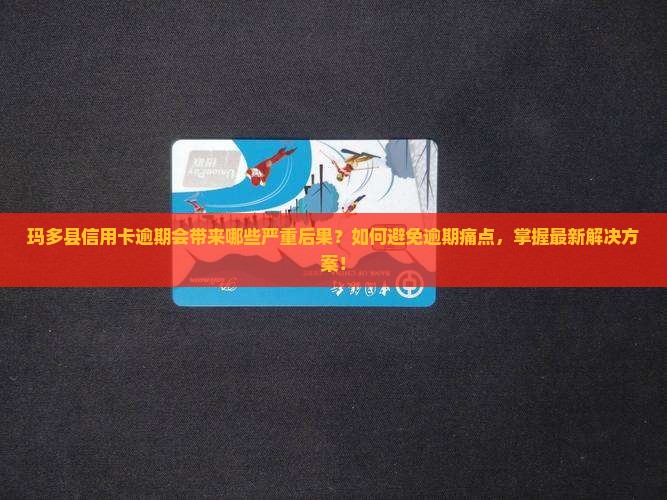 玛多县信用卡逾期会有什么后果