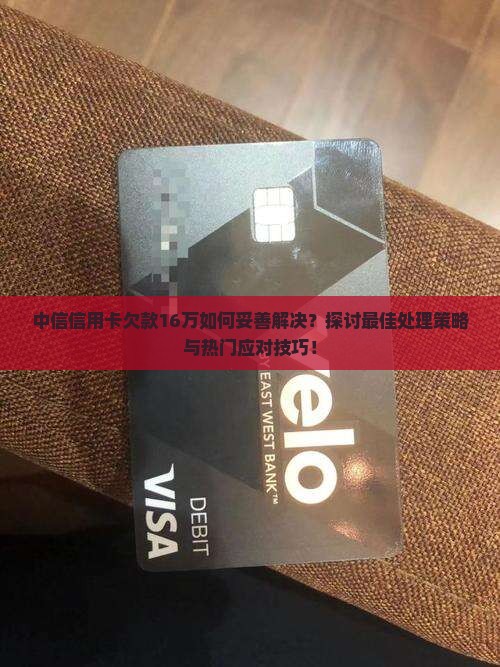 中信信用卡欠16万怎么办最佳解决方法是什么