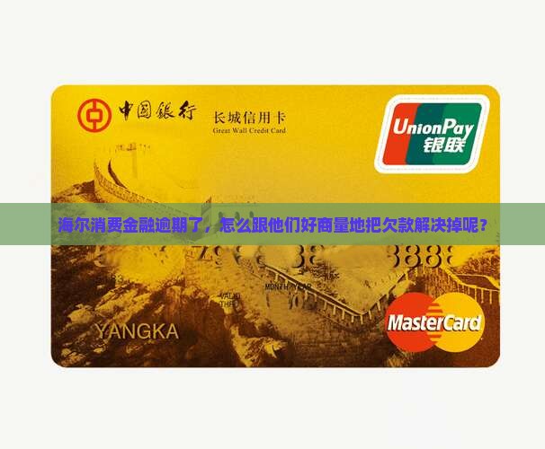 海尔消费金融逾期好协商还款方法是什么