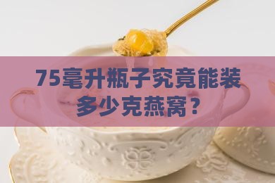 75毫升瓶子究竟能装多少克燕窝？