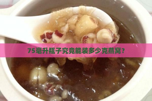 75毫升瓶子究竟能装多少克燕窝？