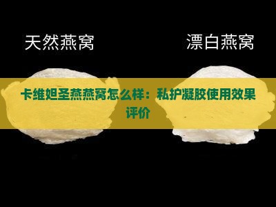 卡维妲圣燕燕窝怎么样：私护凝胶使用效果评价