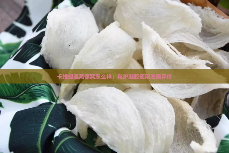 卡维妲圣燕燕窝怎么样：私护凝胶使用效果评价