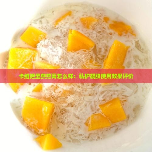 卡维妲圣燕燕窝怎么样：私护凝胶使用效果评价