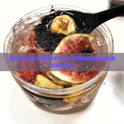 燕窝泡发时每次应使用多少克？如何确定适宜的泡发量及注意事项？