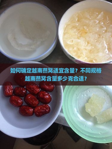 如何确定越南燕窝适宜含量？不同规格越南燕窝含量多少克合适？