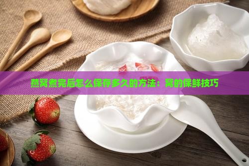 燕窝煮完后怎么保存多久的方法：窝的保鲜技巧