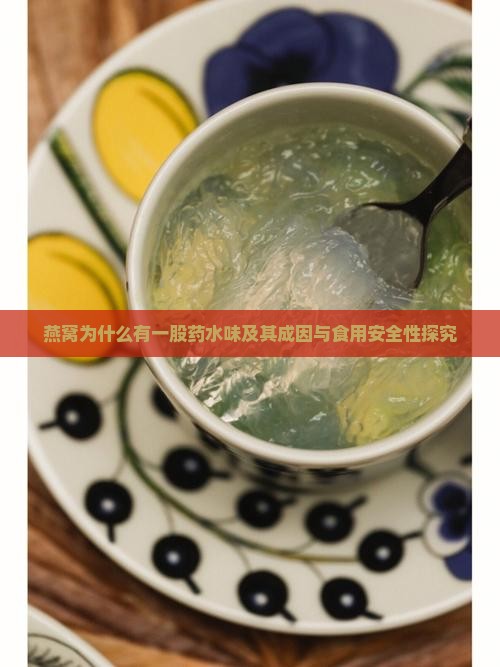燕窝为什么有一股药水味及其成因与食用安全性探究