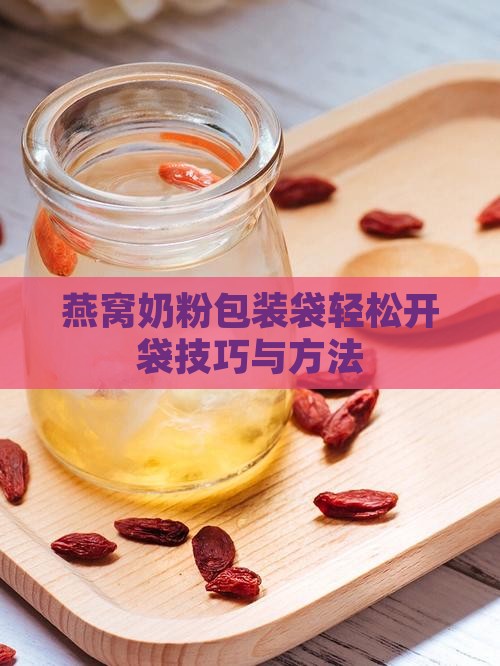 燕窝奶粉包装袋轻松开袋技巧与方法