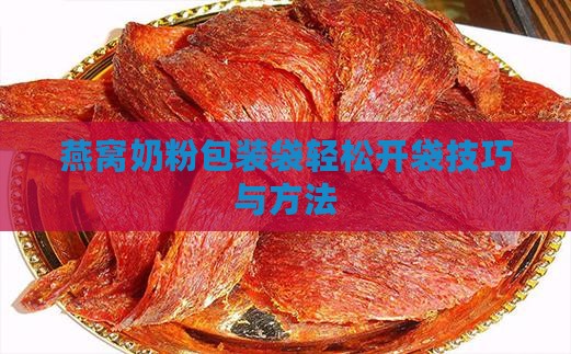 燕窝奶粉包装袋轻松开袋技巧与方法