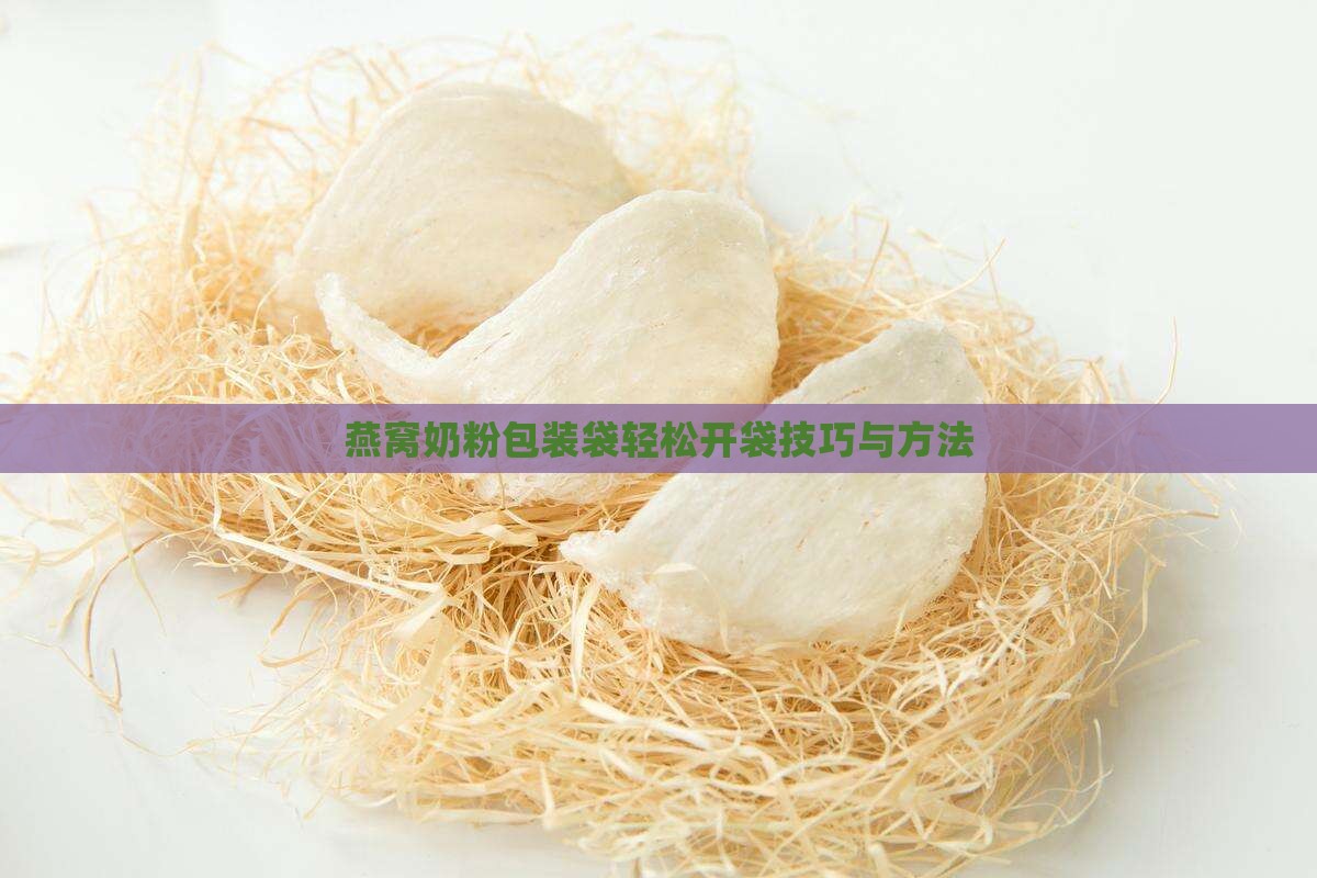 燕窝奶粉包装袋轻松开袋技巧与方法