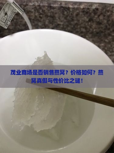茂业商场是否销售燕窝？价格如何？燕窝真假与性价比之谜！