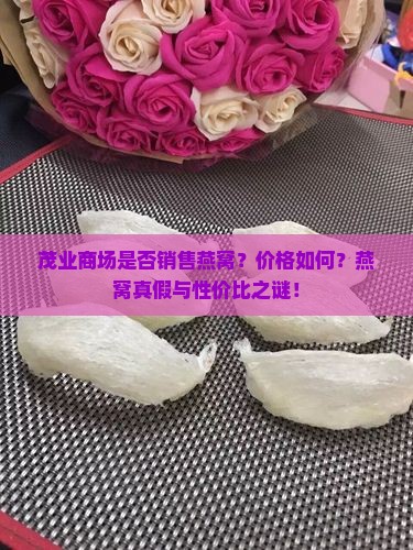 茂业商场是否销售燕窝？价格如何？燕窝真假与性价比之谜！