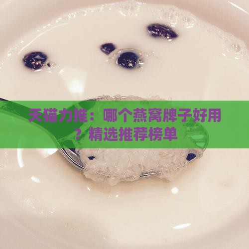 天猫力推：哪个燕窝牌子好用？精选推荐榜单