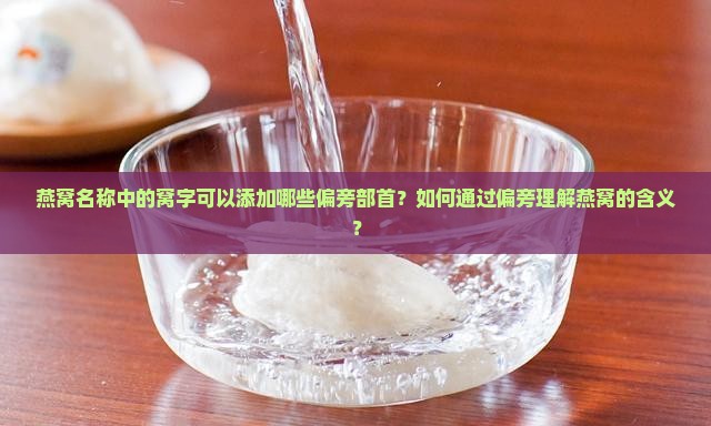 燕窝名称中的窝字可以添加哪些偏旁部首？如何通过偏旁理解燕窝的含义？