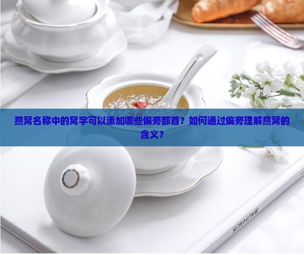燕窝名称中的窝字可以添加哪些偏旁部首？如何通过偏旁理解燕窝的含义？