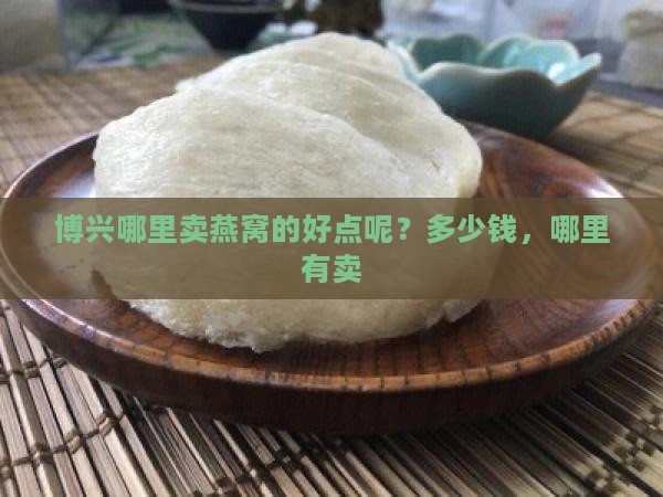博兴哪里卖燕窝的好点呢？多少钱，哪里有卖